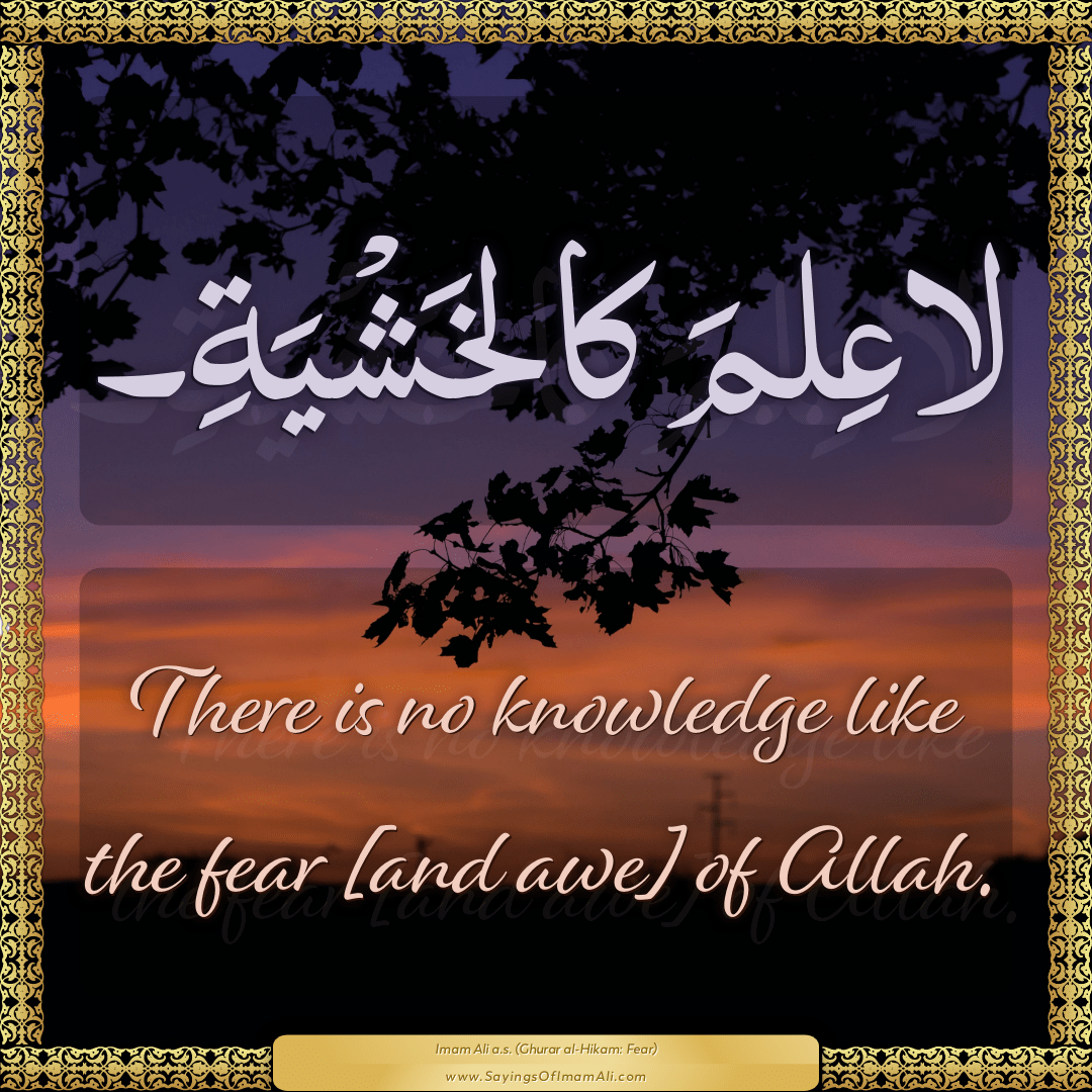 There is no knowledge like the fear [and awe] of Allah.